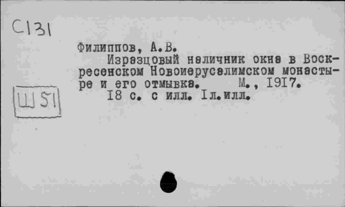 ﻿Филиппов, А.В.
Изразцовый наличник окна в Воскресенском Новоиерусэлимском монастыре и его отмывка, М., 1917.
18 с. с илл. 1л.илл.